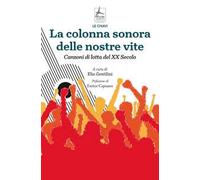 La colonna sonora delle nostre vite. Canzoni di lotta del XX Secolo