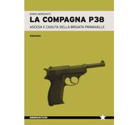 La compagna P38. Ascesa e caduta della Brigata Primavalle - Morgante Dario