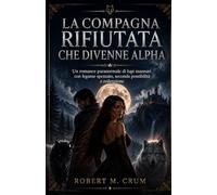 LA COMPAGNA RIFIUTATA CHE DIVENNE ALPHA: Un romance paranormale di lupi mannari con legame spezzato, seconda possibilità e redenzione