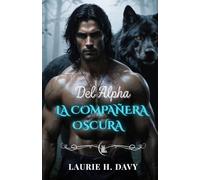 LA COMPAÑERA OSCURA DEL ALFA: Un amor prohibido, un poder demasiado peligroso para controlar