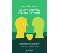 La compassione salverà il mondo. Compassione e mindfulness nella cura e nel dibattito morale contemporaneo. Neuroetica e potenziamento morale