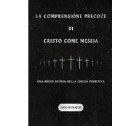La comprensione precoce Di Cristo come Messia: Una breve storia della Chiesa primitiva