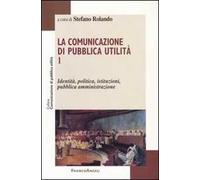 La comunicazione di pubblica utilità. Vol. 1: Identità, politica, istituzioni, pubblica amministrazione.