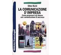 La comunicazione d'impresa. Come prepararsi ad attuare una comunicazione di successo