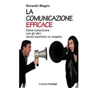 La comunicazione efficace. Come comunicare con gli altri senza suscitare un vespaio