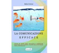 La comunicazione efficace. Fiducia nei propri mezzi, motivazione e competenze relazionali per ottenere il massimo nella vita privata e nella professione