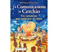 La comunicazione in cerchio. Un cammino per ritornare al cuore - Graziano ...