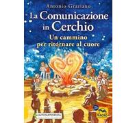 La comunicazione in cerchio. Un cammino per ritornare al cuore - Graziano ...