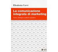 La comunicazione integrata di marketing. Teorie, strategie e politiche operative