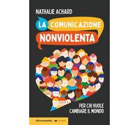 La comunicazione nonviolenta. Per chi vuole cambiare il mondo - Achard Nathalie