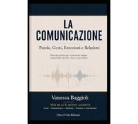 LA COMUNICAZIONE - Parole, gesti, emozioni e relazioni: Manuale pratico per comunicare meglio, comprendere gli altri e farsi comprendere