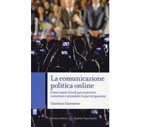 La comunicazione politica online. Come usare il web per costruire consenso e stimolare la partecipazione