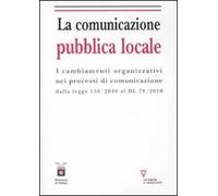 La comunicazione pubblica locale. I cambiamenti organizzativi nei processi di comunicazione dalla legge 150/200 al DL 78/2010
