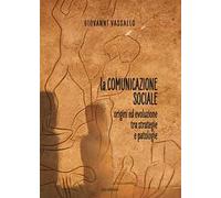 La comunicazione sociale. Origini ed evoluzione tra strategie e patologie