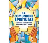 La comunione spirituale. Desiderio dell’Eucaristia anche fuori dalla Messa
