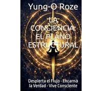 LA CONCIENCIA: EL PLANO ESTRUCTURAL: Despierta el Flujo • Encarnа la Verdad • Vive Consciente