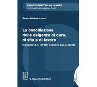La conciliazione delle esigenze di cura, di vita e di lavoro. Il rinnovato T.U. n. 151/2001 ai sensi del d.lgs. n. 80/2015. Con aggiornamento online