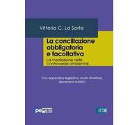 La conciliazione obbligatoria e facoltativa. La mediazione nelle controversie ambientali. Con appendice legislativa, studio di settore, rilevamenti statistici