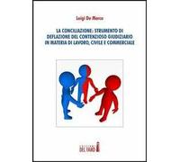 La conciliazione. Strumenti di deflazione del contensioso giudiziario in materia di lavoro, civile e commerciale