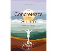 La concretezza dello spirito. Riconosci la voce del cuore grazie all'ascol...