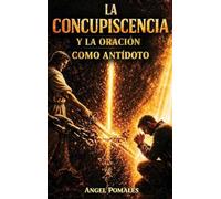 LA CONCUPISCENCIA Y LA ORACIÓN: Como antídoto espiritual
