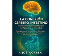 La Conexión Cerebro-Intestino: Reprogramando la Conexión Mente-Cuerpo para Sanar la Inflamación, Aumentar la Energía y Restaurar el Equilibrio: 4