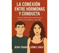 LA CONEXIÓN ENTRE HORMONAS Y CONDUCTA: Cómo la pubertad transforma el cerebro, la conducta y más allá