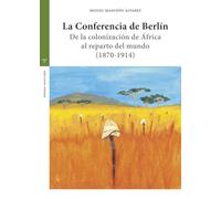 La Conferencia de Berlín: De la colonización de África al reparto del mundo (1870-1914)