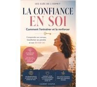 La confiance en soi, comment l'entrainer et la renforcer: comprendre son cerveau, transformer ses pensées et oser devenir soi.