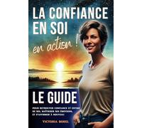 La Confiance en soi en action: le guide pour retrouver confiance et estime de soi, maîtriser ses émotions et s’affirmer à nouveau. Avec exercices pratiques et histoires inspirantes