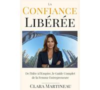 La Confiance Libérée: De l'Idée à l'Empire, le Guide Complet de la Femme Entrepreneure