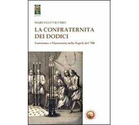La Confraternita dei dodici. Esoterismo e massoneria nella Napoli del '700