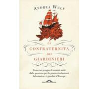 La confraternita dei giardinieri. Come un gruppo di uomini uniti dalla passione per le piante rivoluzionò la botanica e i giardini d'Europa