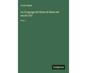 La Congrega dei Rozzi di Siena nel secolo XVI: Vol. 1