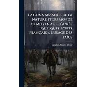 La connaissance de la nature et du monde au moyen age d'après quelques Ã(c)crits français Ã l'usage des laïcs