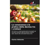 La conoscenza e la pratica della decima tra i cristiani: Per fornire ai cristiani pentecostali ed evangelici gli strumenti necessari affinché possano ... radicati nella verità della Parola di Dio