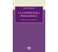 La conoscenza pedagogica. Complessità e agire educativo - Tognazzi Barbara