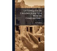 La ConquÃate De L'algÃ(c)rie Jusqu'Ã La Prise De Constantine...