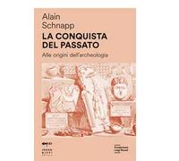 La conquista del passato. Alle origini dell'archeologia
