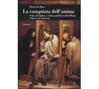 La conquista dell'anima. Fede, disciplina e ordine pubblico nella Milano della Controriforma