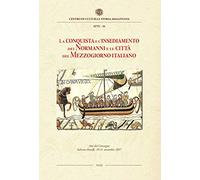La conquista e l'insediamento dei Normanni e le città del Mezzogiorno italiano. Atti del Convegno Internazionale di studi, Salerno-Amalfi, 10-11 novembre 2017