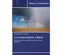 La consacrazione a Maria: Come e perché consacrare la propria vita alla Madonna