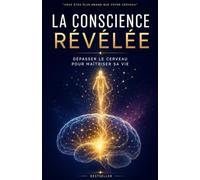 La Conscience Révélée : Dépasser le cerveau pour maîtriser sa vie: De Pythagore aux neurosciences quantiques - 9 étapes pour éveiller votre conscience cosmique