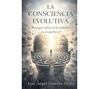 La Consciencia Evolutiva: Por Qué Sufres Si La Realidad Ya Es Perfecta