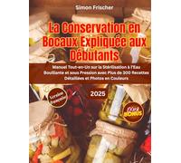 LA CONSERVATION EN BOCAUX EXPLIQUÉE AUX DÉBUTANTS: Manuel Tout-en-Un sur la Stérilisation à l’Eau Bouillante et sous Pression avec Plus de 300 Recettes Détaillées et Photos en Couleurs