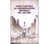 La conservazione metodica del dolore - Porpora Ivano