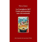 La Consiglieria 2017. Guida gastronomica non convenzionale. Altri ristoranti che raccontano l'Italia