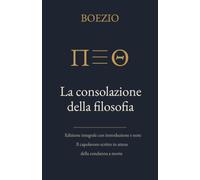 La consolazione della filosofia: Edizione integrale con introduzione e note. Il capolavoro scritto in attesa della condanna a morte (Annotato)