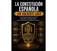 LA CONSTITUCIÓN ESPAÑOLA SIN VOLVERTE LOCO: La Constitución Española de 1978 explicada con lenguaje claro, ejemplos prácticos y trampas de examen