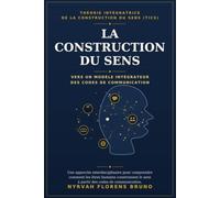 LA CONSTRUCTION DU SENS: Vers un modèle intégrateur des codes de communication :Théorie Intégratrice de la Construction du Sens (TICS).
